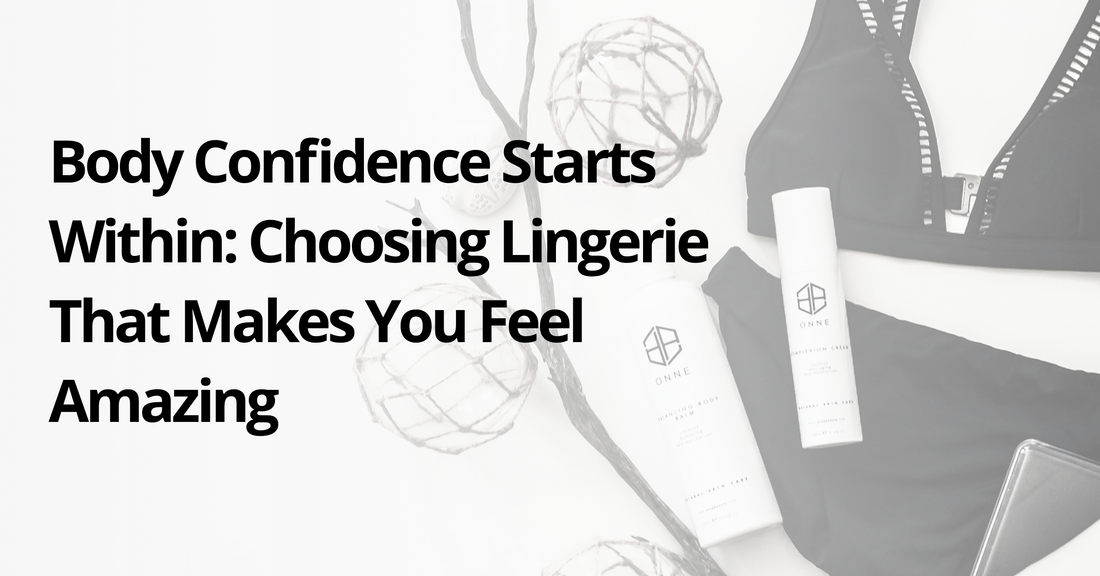 Body Confidence Starts Within: Choosing Lingerie That Makes You Feel Amazing